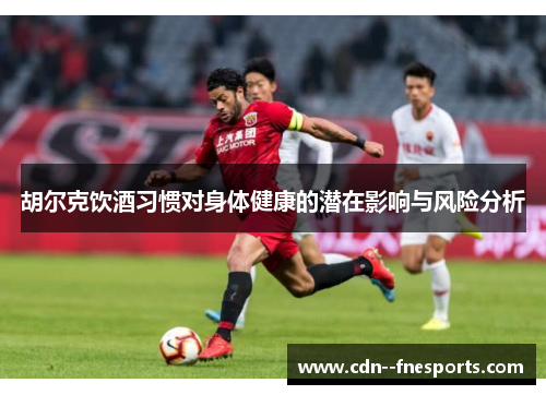 胡尔克饮酒习惯对身体健康的潜在影响与风险分析