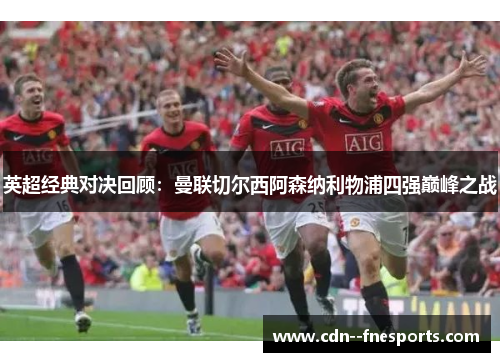 英超经典对决回顾：曼联切尔西阿森纳利物浦四强巅峰之战