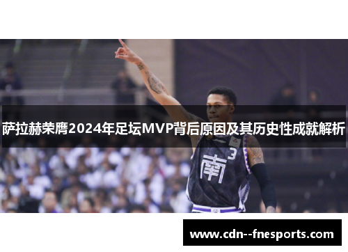 萨拉赫荣膺2024年足坛MVP背后原因及其历史性成就解析