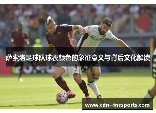 萨索洛足球队球衣颜色的象征意义与背后文化解读 萨索洛足球队球衣颜色的象征意义与背后文化解读