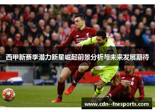 西甲新赛季潜力新星崛起前景分析与未来发展期待
