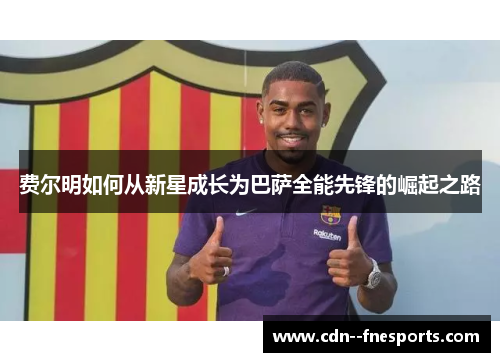 费尔明如何从新星成长为巴萨全能先锋的崛起之路 费尔明如何从新星成长为巴萨全能先锋的崛起之路