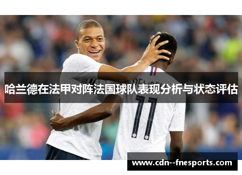 哈兰德在法甲对阵法国球队表现分析与状态评估