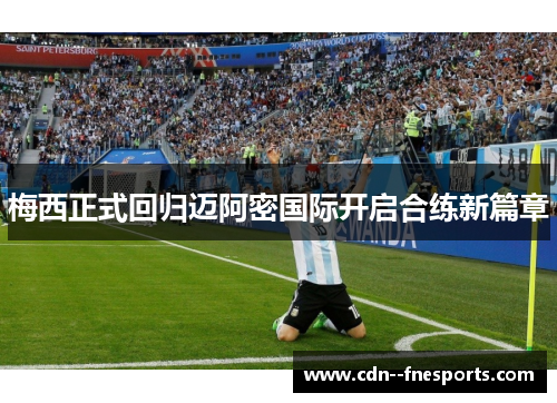 梅西正式回归迈阿密国际开启合练新篇章 梅西正式回归迈阿密国际开启合练新篇章