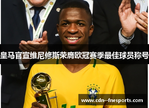 皇马官宣维尼修斯荣膺欧冠赛季最佳球员称号 皇马官宣维尼修斯荣膺欧冠赛季最佳球员称号