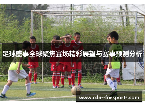 足球盛事全球聚焦赛场精彩展望与赛事预测分析