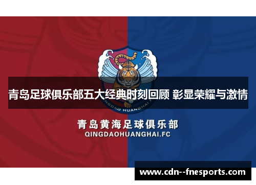 青岛足球俱乐部五大经典时刻回顾 彰显荣耀与激情