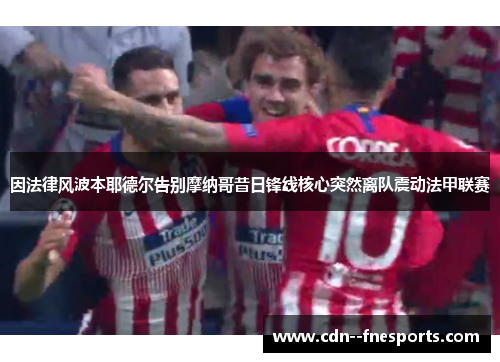 因法律风波本耶德尔告别摩纳哥昔日锋线核心突然离队震动法甲联赛 因法律风波本耶德尔告别摩纳哥昔日锋线核心突然离队震动法甲联赛