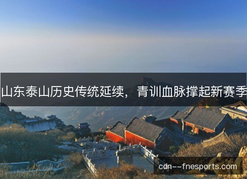山东泰山历史传统延续，青训血脉撑起新赛季