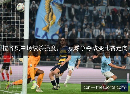拉齐奥中场绞杀强度，二点球争夺改变比赛走向