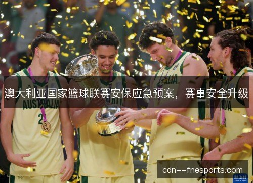 澳大利亚国家篮球联赛安保应急预案，赛事安全升级